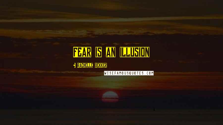 Rachelle Dekker Quotes: Fear is an illusion
