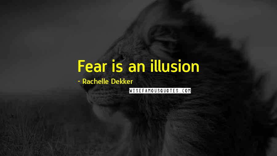 Rachelle Dekker Quotes: Fear is an illusion