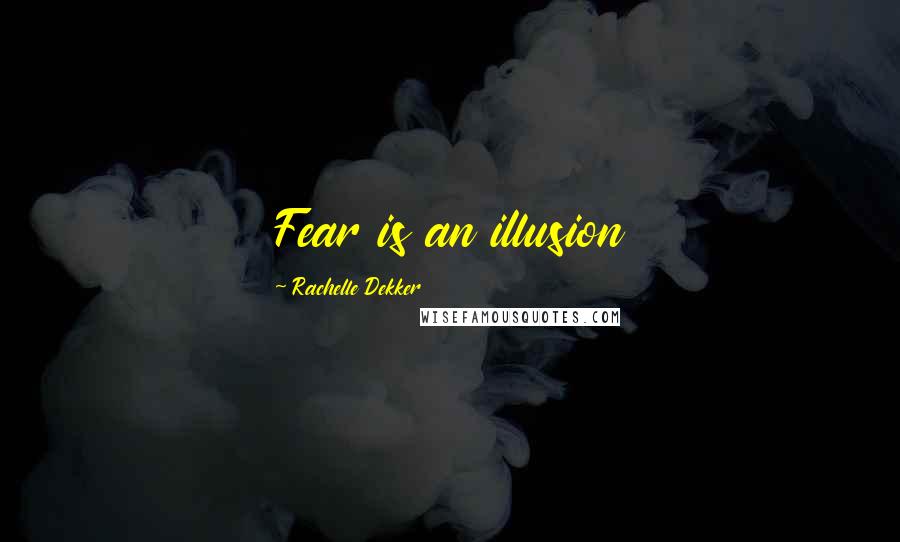 Rachelle Dekker Quotes: Fear is an illusion