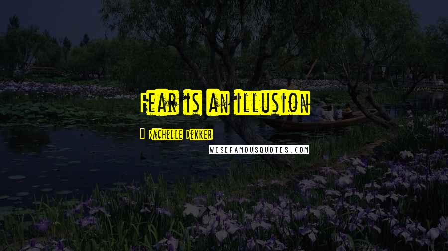 Rachelle Dekker Quotes: Fear is an illusion