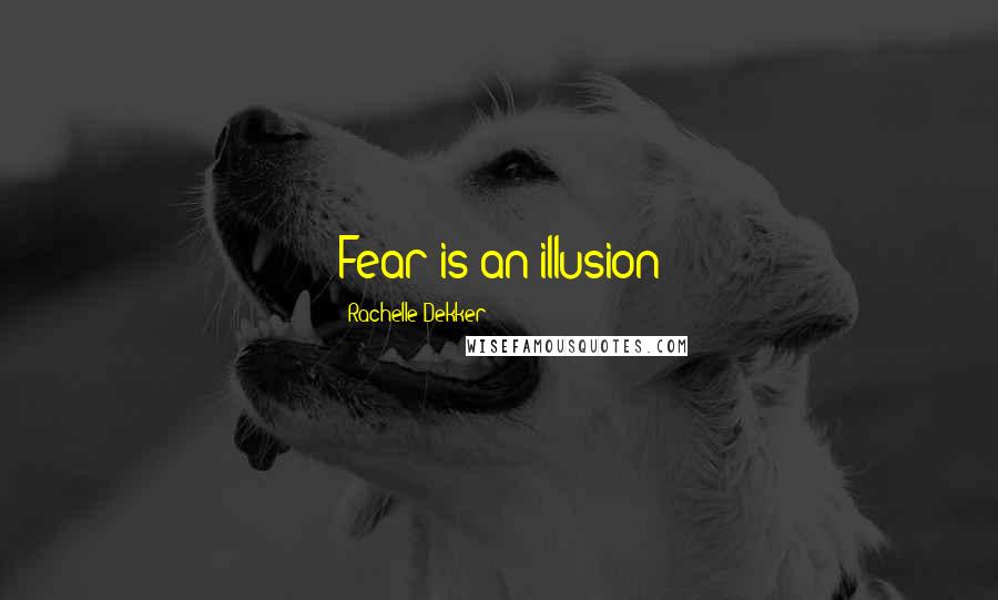 Rachelle Dekker Quotes: Fear is an illusion