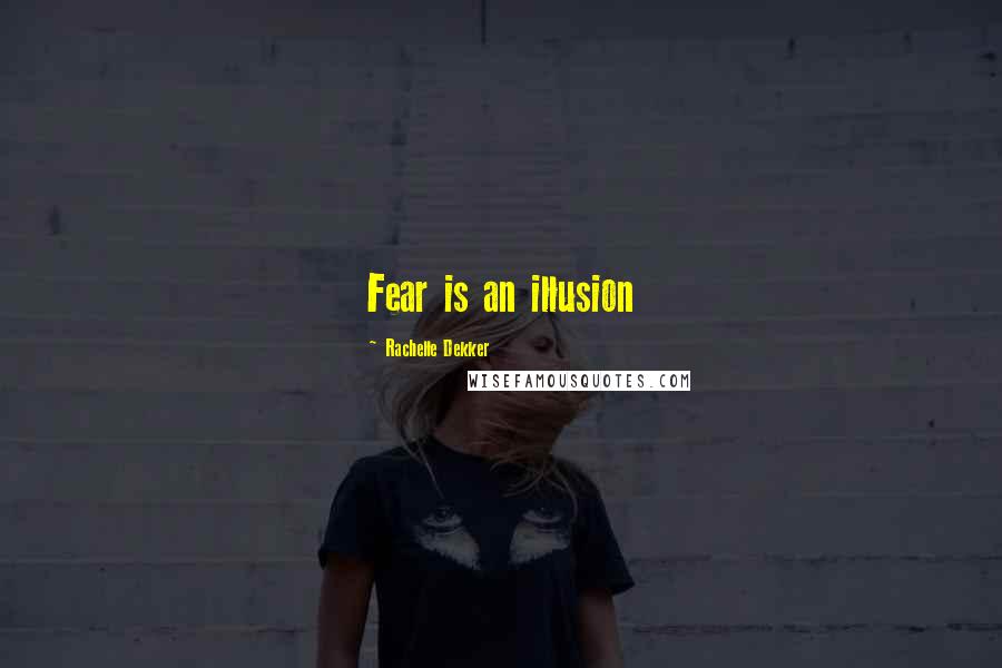 Rachelle Dekker Quotes: Fear is an illusion