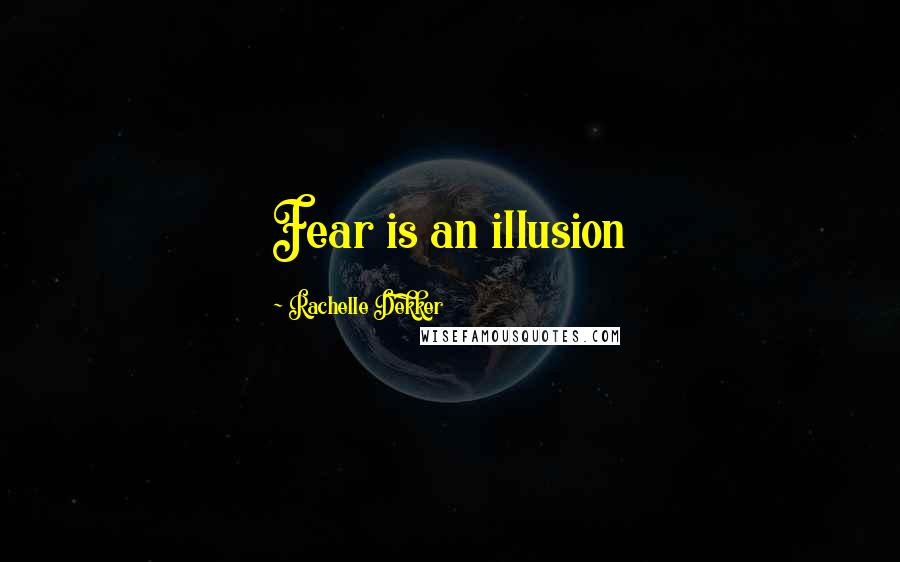 Rachelle Dekker Quotes: Fear is an illusion