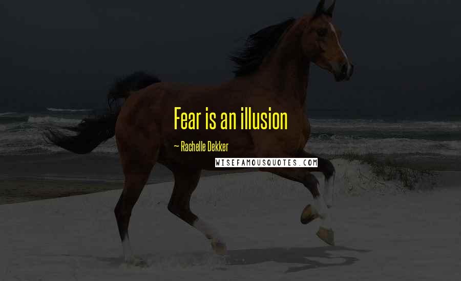 Rachelle Dekker Quotes: Fear is an illusion