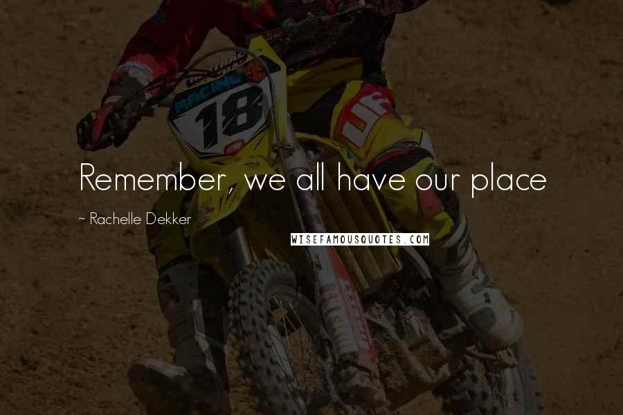 Rachelle Dekker Quotes: Remember, we all have our place