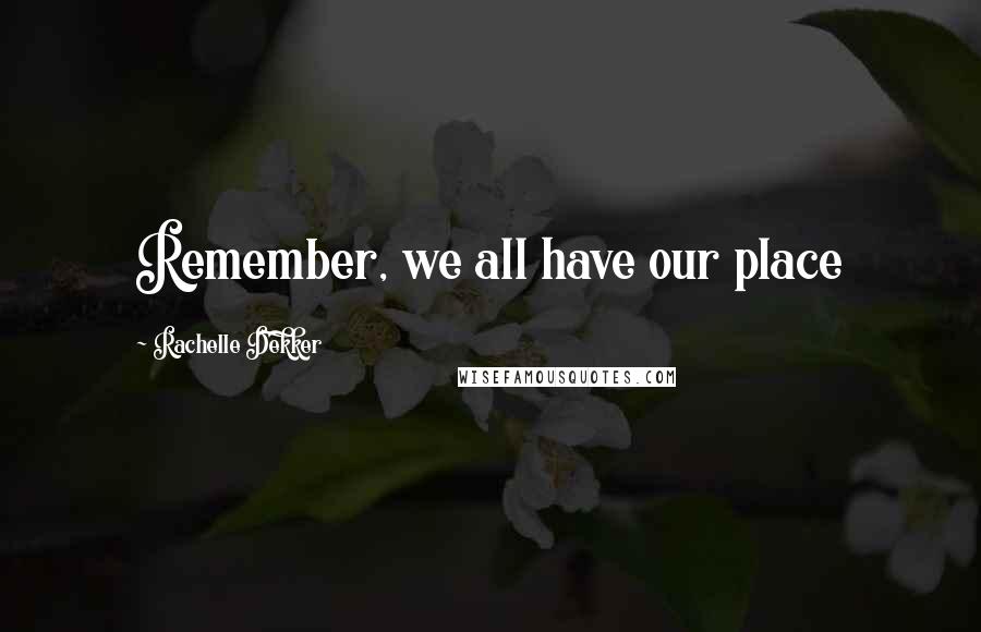 Rachelle Dekker Quotes: Remember, we all have our place