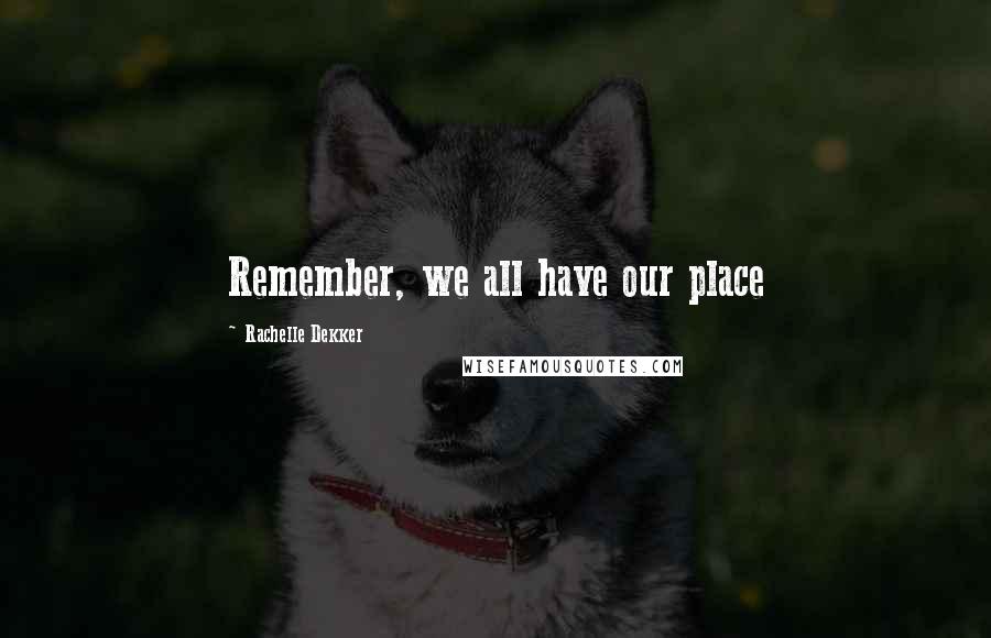 Rachelle Dekker Quotes: Remember, we all have our place