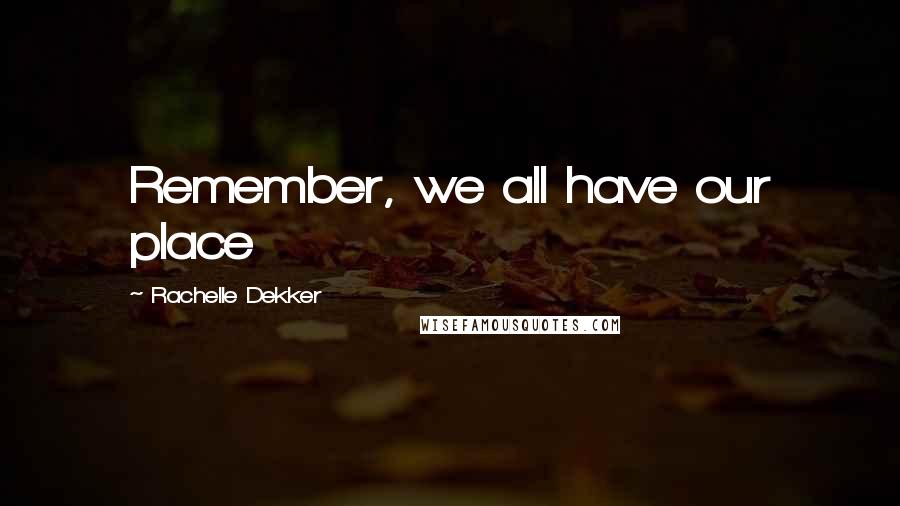 Rachelle Dekker Quotes: Remember, we all have our place