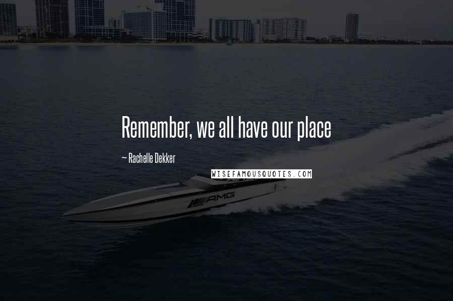 Rachelle Dekker Quotes: Remember, we all have our place