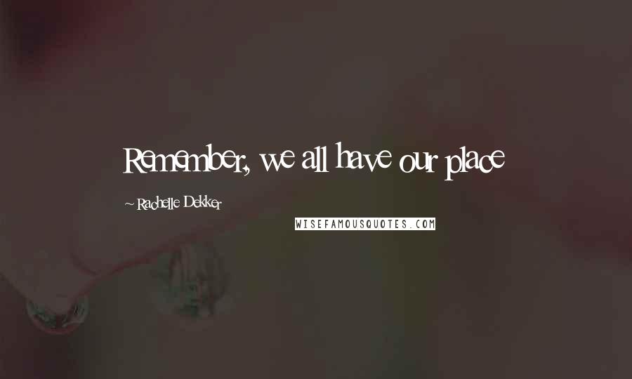 Rachelle Dekker Quotes: Remember, we all have our place