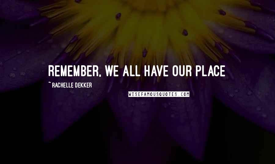 Rachelle Dekker Quotes: Remember, we all have our place