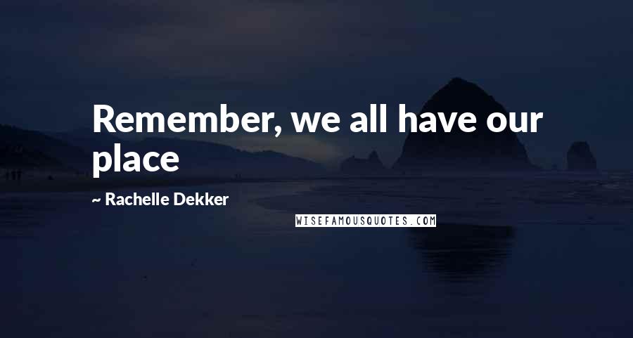 Rachelle Dekker Quotes: Remember, we all have our place