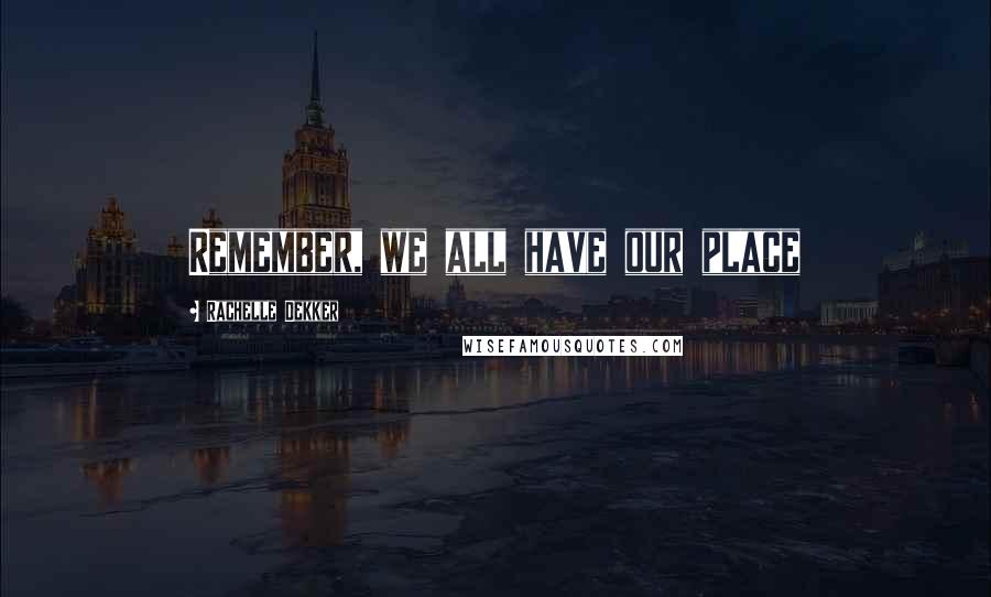 Rachelle Dekker Quotes: Remember, we all have our place