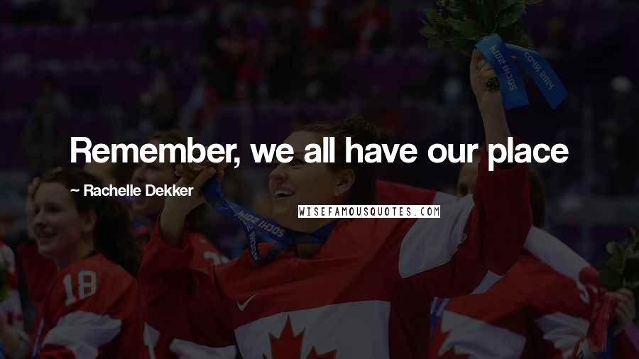 Rachelle Dekker Quotes: Remember, we all have our place