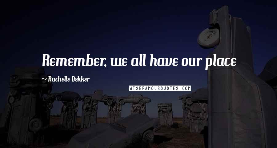 Rachelle Dekker Quotes: Remember, we all have our place