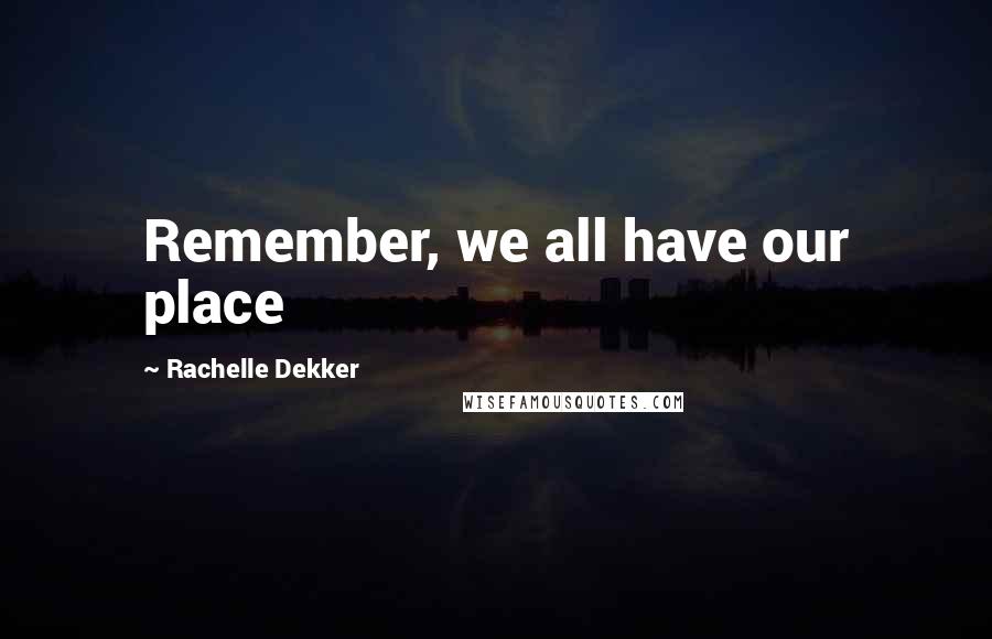 Rachelle Dekker Quotes: Remember, we all have our place