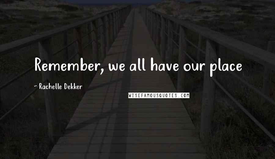 Rachelle Dekker Quotes: Remember, we all have our place