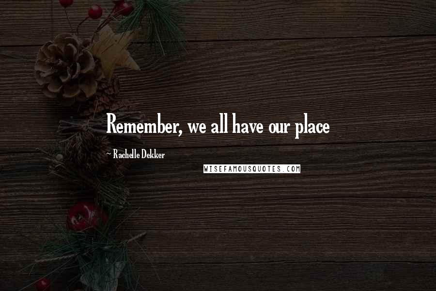 Rachelle Dekker Quotes: Remember, we all have our place