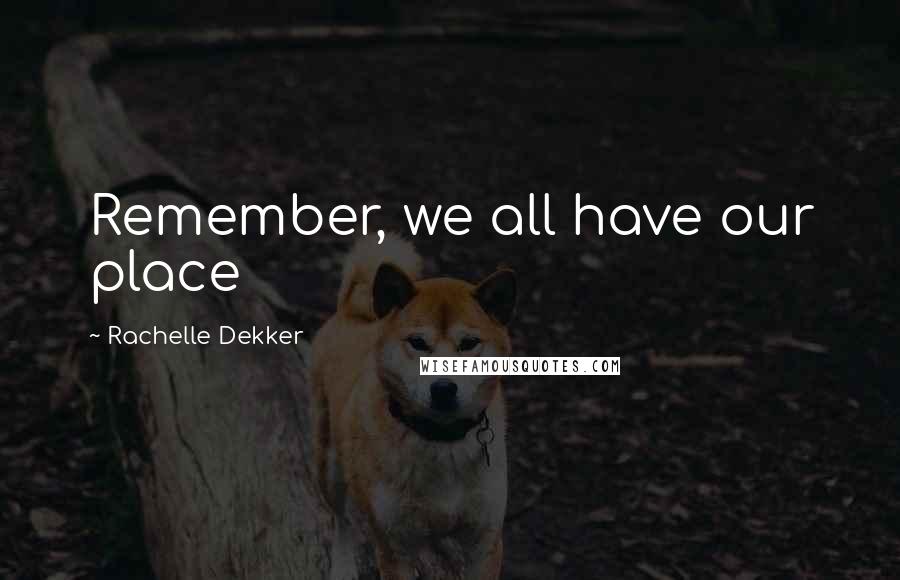 Rachelle Dekker Quotes: Remember, we all have our place