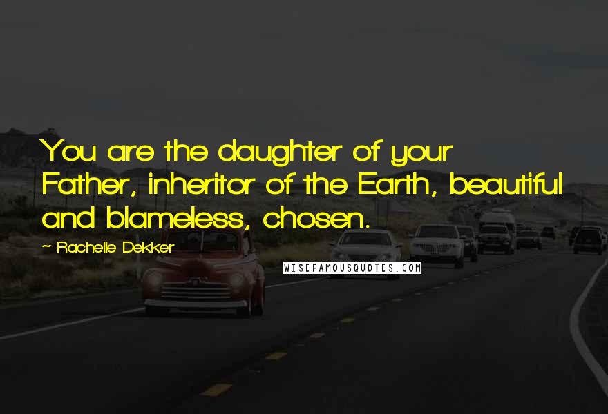 Rachelle Dekker Quotes: You are the daughter of your Father, inheritor of the Earth, beautiful and blameless, chosen.