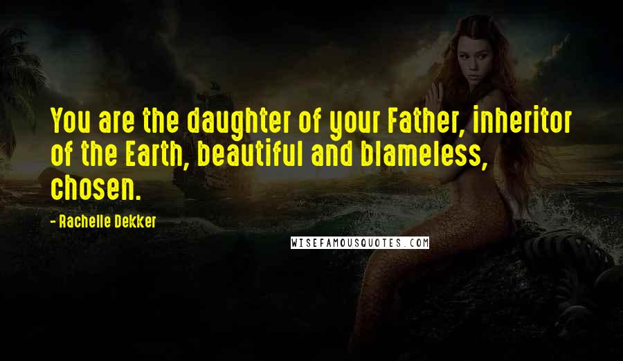 Rachelle Dekker Quotes: You are the daughter of your Father, inheritor of the Earth, beautiful and blameless, chosen.