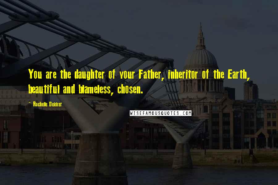 Rachelle Dekker Quotes: You are the daughter of your Father, inheritor of the Earth, beautiful and blameless, chosen.