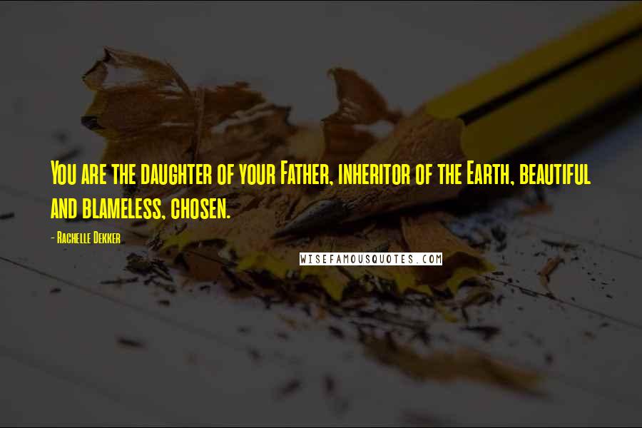 Rachelle Dekker Quotes: You are the daughter of your Father, inheritor of the Earth, beautiful and blameless, chosen.