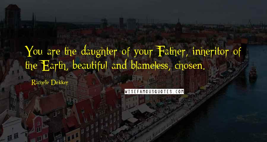 Rachelle Dekker Quotes: You are the daughter of your Father, inheritor of the Earth, beautiful and blameless, chosen.
