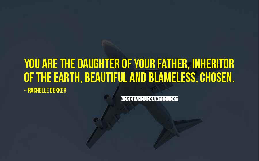 Rachelle Dekker Quotes: You are the daughter of your Father, inheritor of the Earth, beautiful and blameless, chosen.