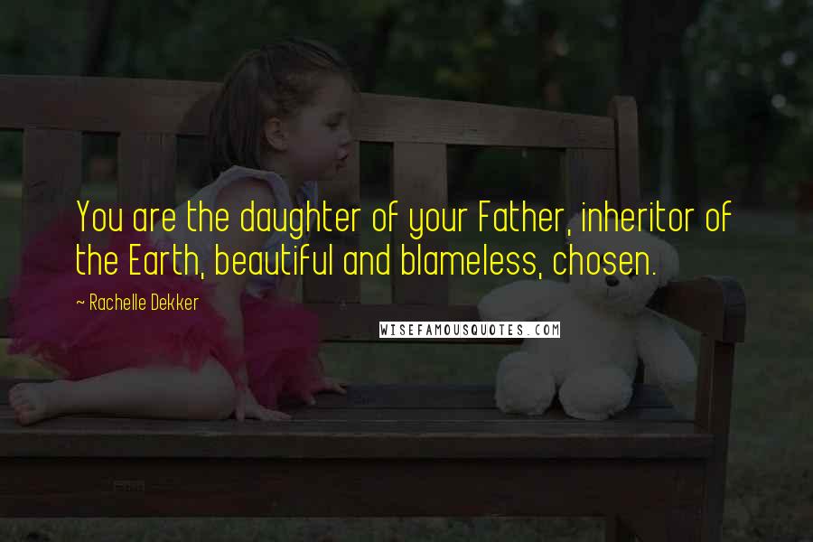 Rachelle Dekker Quotes: You are the daughter of your Father, inheritor of the Earth, beautiful and blameless, chosen.