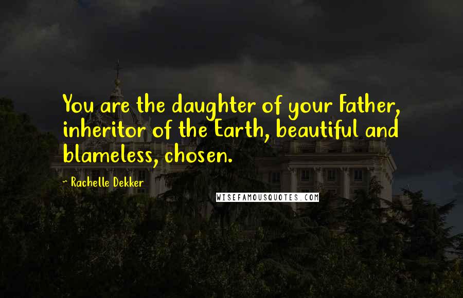 Rachelle Dekker Quotes: You are the daughter of your Father, inheritor of the Earth, beautiful and blameless, chosen.