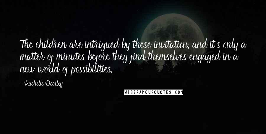 Rachelle Doorley Quotes: The children are intrigued by these invitation, and it's only a matter of minutes before they find themselves engaged in a new world of possibilities.