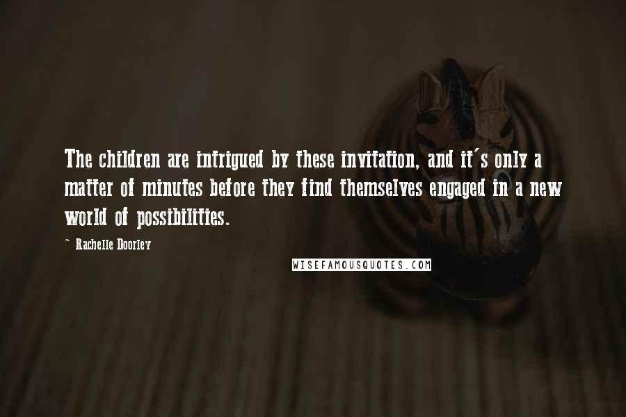 Rachelle Doorley Quotes: The children are intrigued by these invitation, and it's only a matter of minutes before they find themselves engaged in a new world of possibilities.