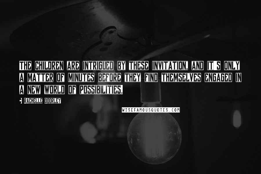 Rachelle Doorley Quotes: The children are intrigued by these invitation, and it's only a matter of minutes before they find themselves engaged in a new world of possibilities.