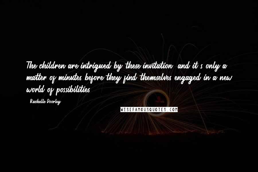 Rachelle Doorley Quotes: The children are intrigued by these invitation, and it's only a matter of minutes before they find themselves engaged in a new world of possibilities.