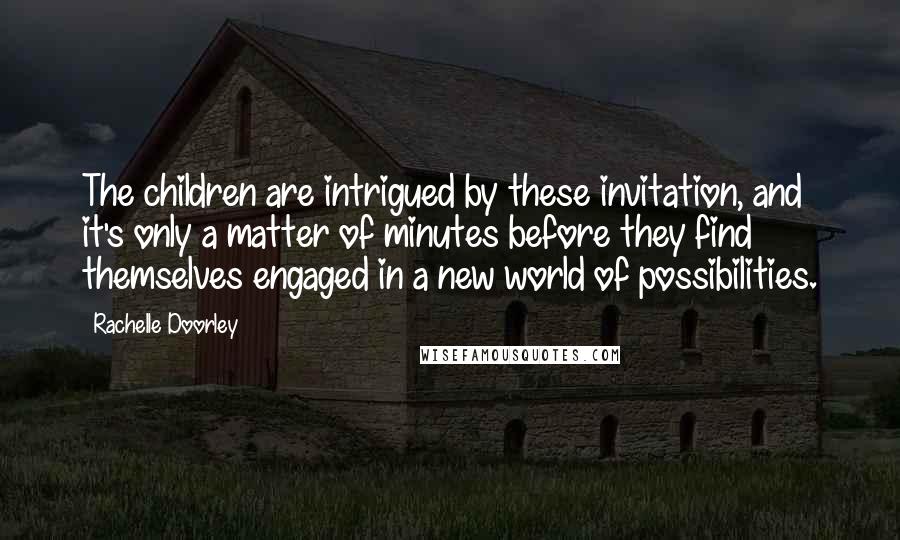 Rachelle Doorley Quotes: The children are intrigued by these invitation, and it's only a matter of minutes before they find themselves engaged in a new world of possibilities.