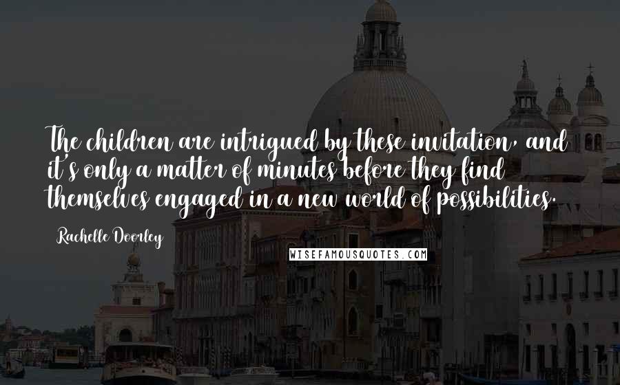 Rachelle Doorley Quotes: The children are intrigued by these invitation, and it's only a matter of minutes before they find themselves engaged in a new world of possibilities.