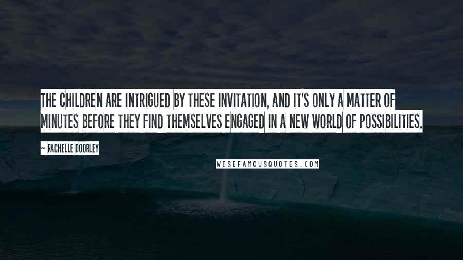 Rachelle Doorley Quotes: The children are intrigued by these invitation, and it's only a matter of minutes before they find themselves engaged in a new world of possibilities.