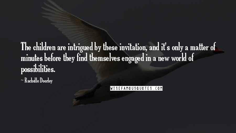 Rachelle Doorley Quotes: The children are intrigued by these invitation, and it's only a matter of minutes before they find themselves engaged in a new world of possibilities.