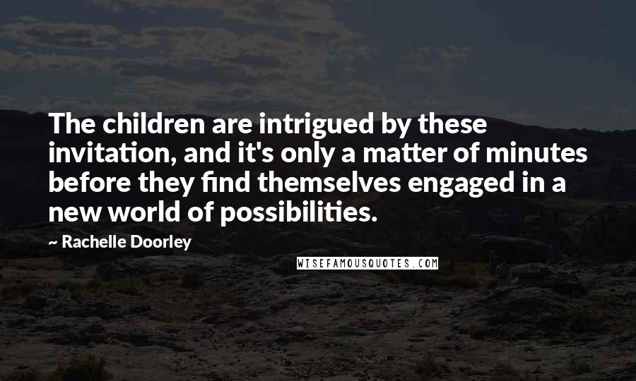 Rachelle Doorley Quotes: The children are intrigued by these invitation, and it's only a matter of minutes before they find themselves engaged in a new world of possibilities.