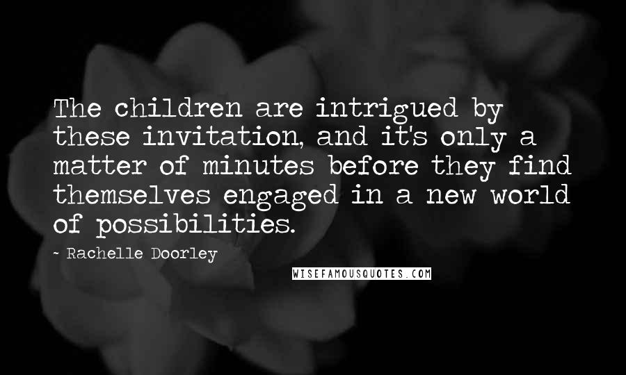 Rachelle Doorley Quotes: The children are intrigued by these invitation, and it's only a matter of minutes before they find themselves engaged in a new world of possibilities.