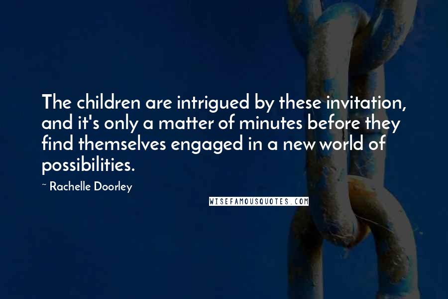 Rachelle Doorley Quotes: The children are intrigued by these invitation, and it's only a matter of minutes before they find themselves engaged in a new world of possibilities.