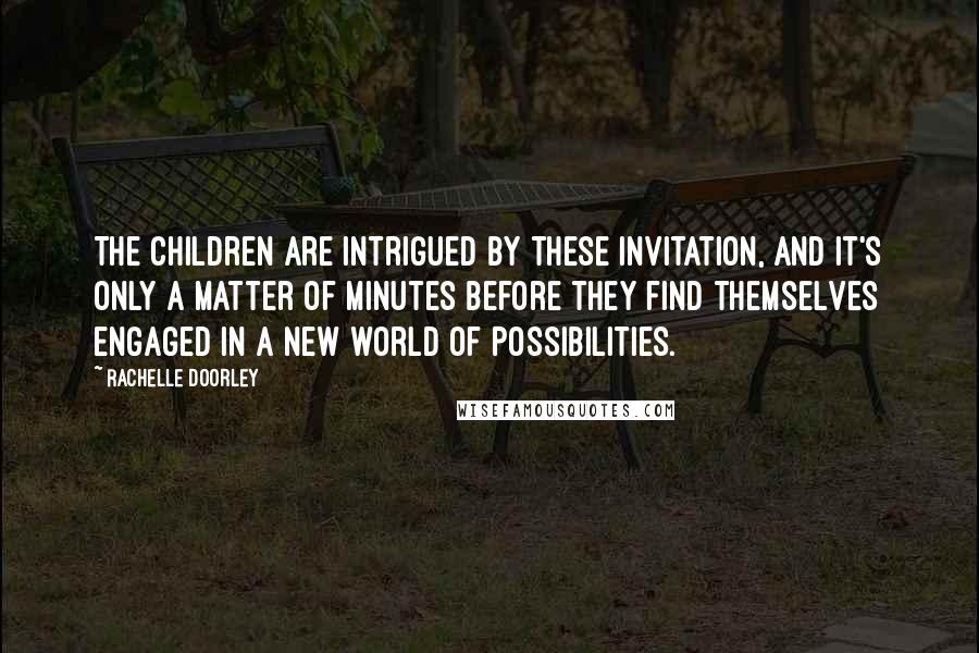 Rachelle Doorley Quotes: The children are intrigued by these invitation, and it's only a matter of minutes before they find themselves engaged in a new world of possibilities.