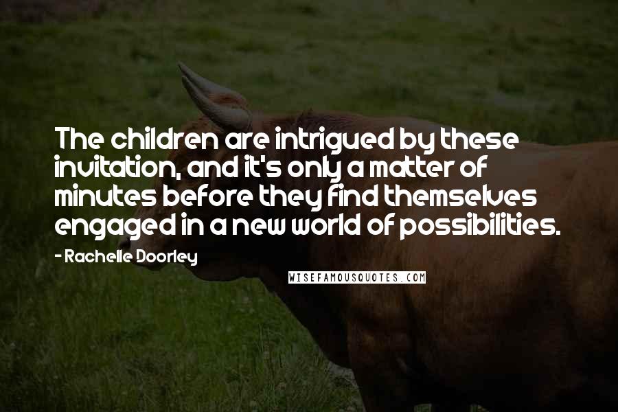 Rachelle Doorley Quotes: The children are intrigued by these invitation, and it's only a matter of minutes before they find themselves engaged in a new world of possibilities.