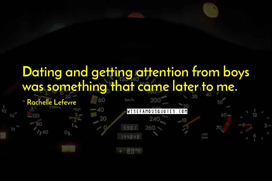 Rachelle Lefevre Quotes: Dating and getting attention from boys was something that came later to me.