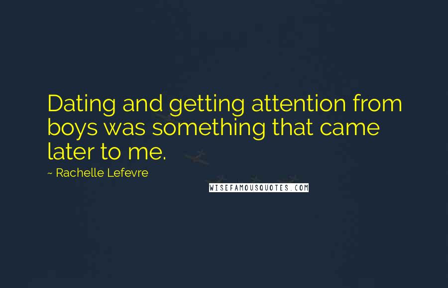 Rachelle Lefevre Quotes: Dating and getting attention from boys was something that came later to me.