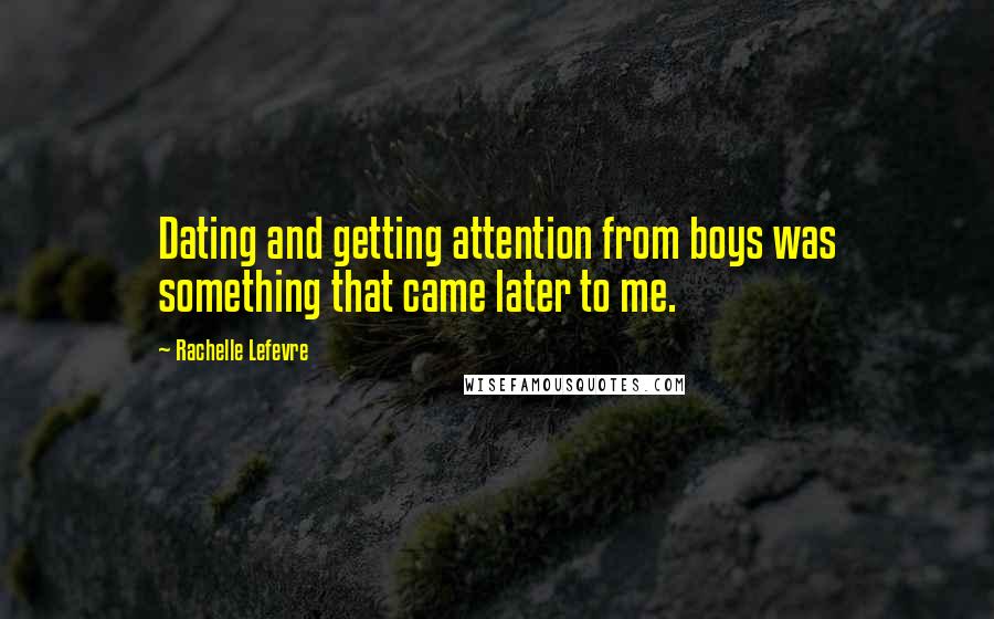 Rachelle Lefevre Quotes: Dating and getting attention from boys was something that came later to me.