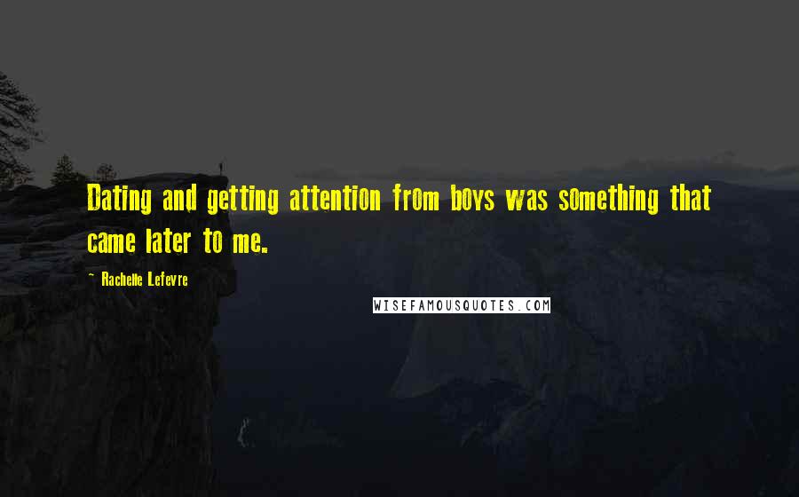Rachelle Lefevre Quotes: Dating and getting attention from boys was something that came later to me.