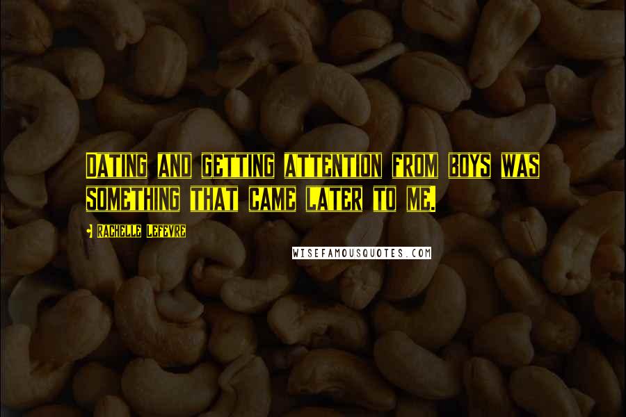 Rachelle Lefevre Quotes: Dating and getting attention from boys was something that came later to me.