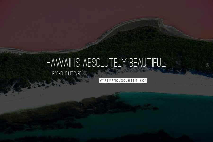 Rachelle Lefevre Quotes: Hawaii is absolutely beautiful.